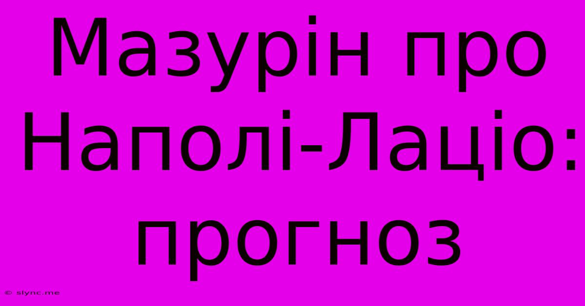 Мазурін Про Наполі-Лаціо: Прогноз