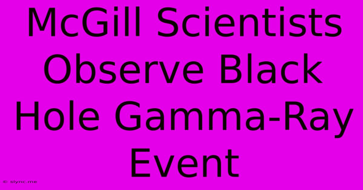 McGill Scientists Observe Black Hole Gamma-Ray Event