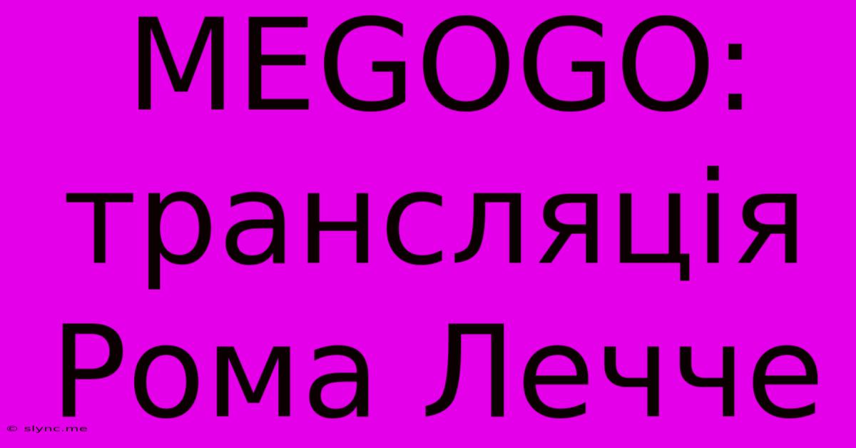 MEGOGO:  Трансляція Рома Лечче  