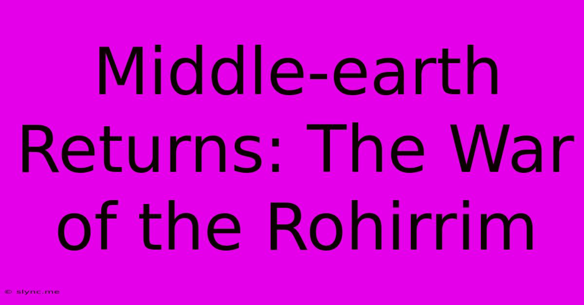 Middle-earth Returns: The War Of The Rohirrim