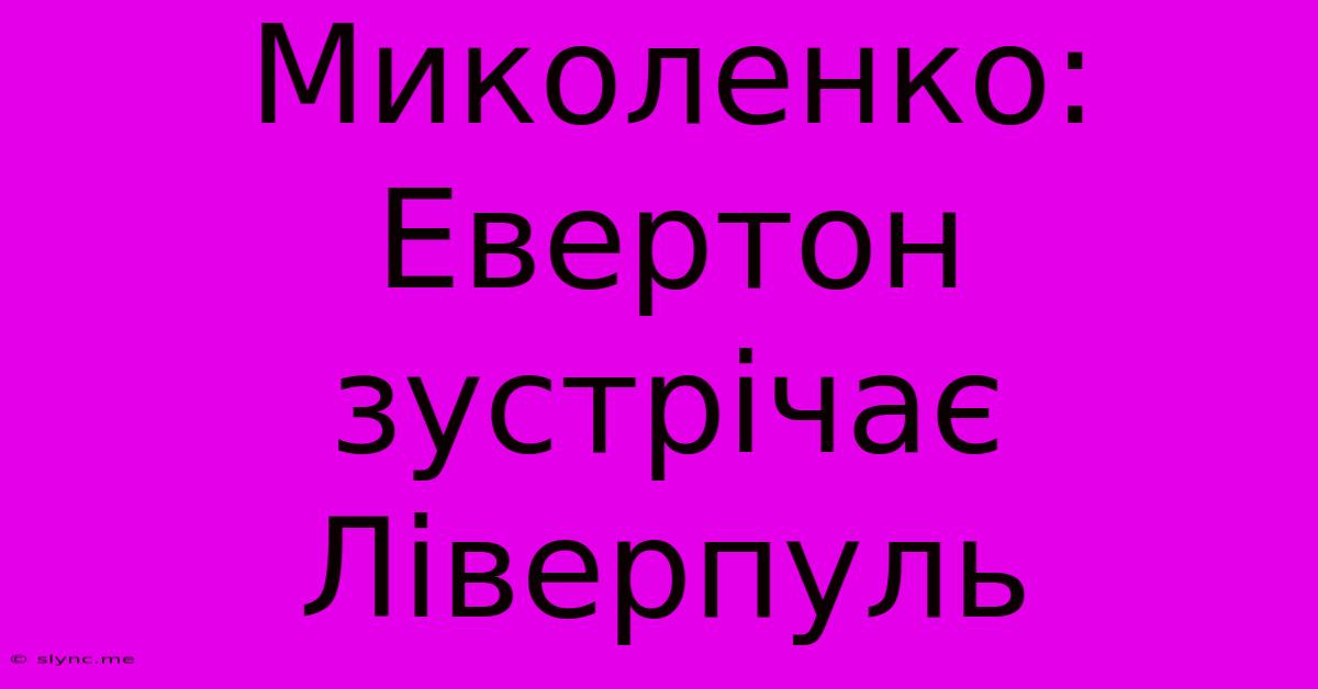 Миколенко: Евертон Зустрічає Ліверпуль