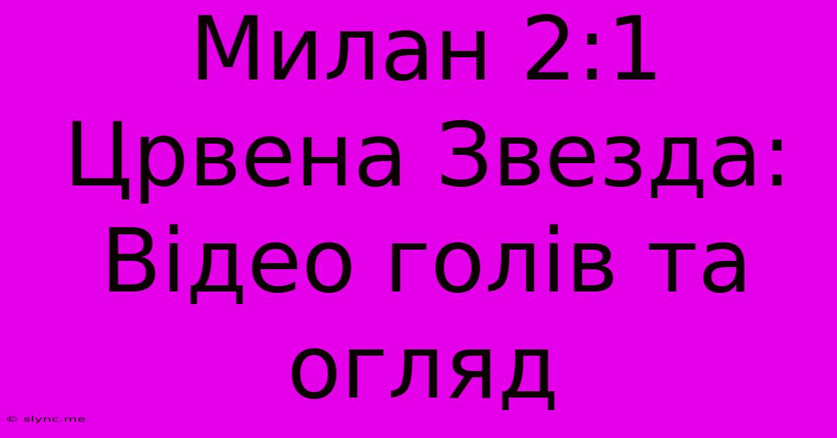 Милан 2:1 Црвена Звезда: Відео Голів Та Огляд