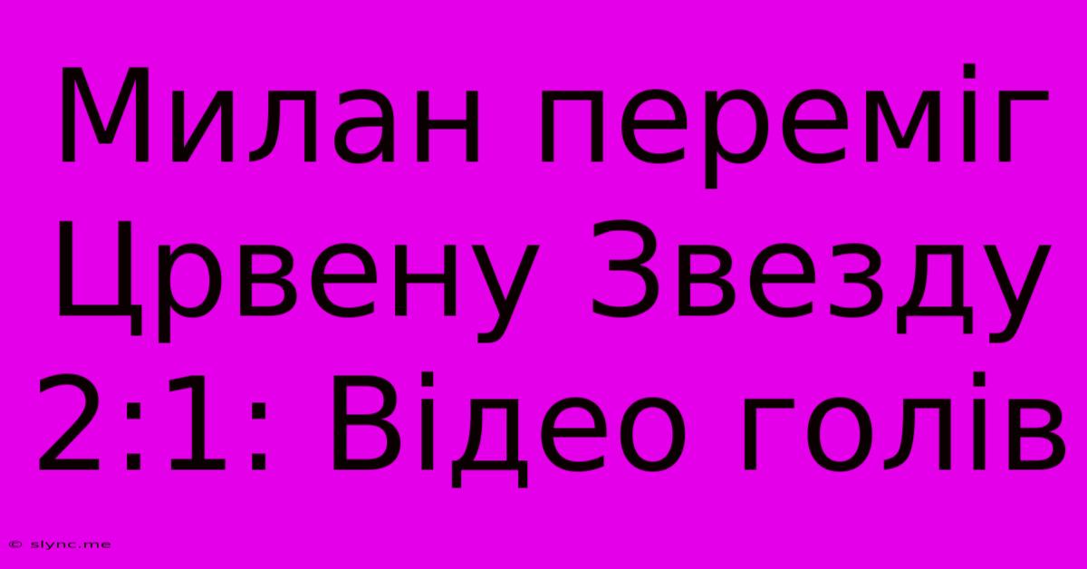 Милан Переміг Црвену Звезду 2:1: Відео Голів