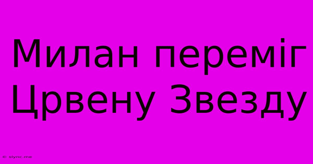 Милан Переміг Црвену Звезду