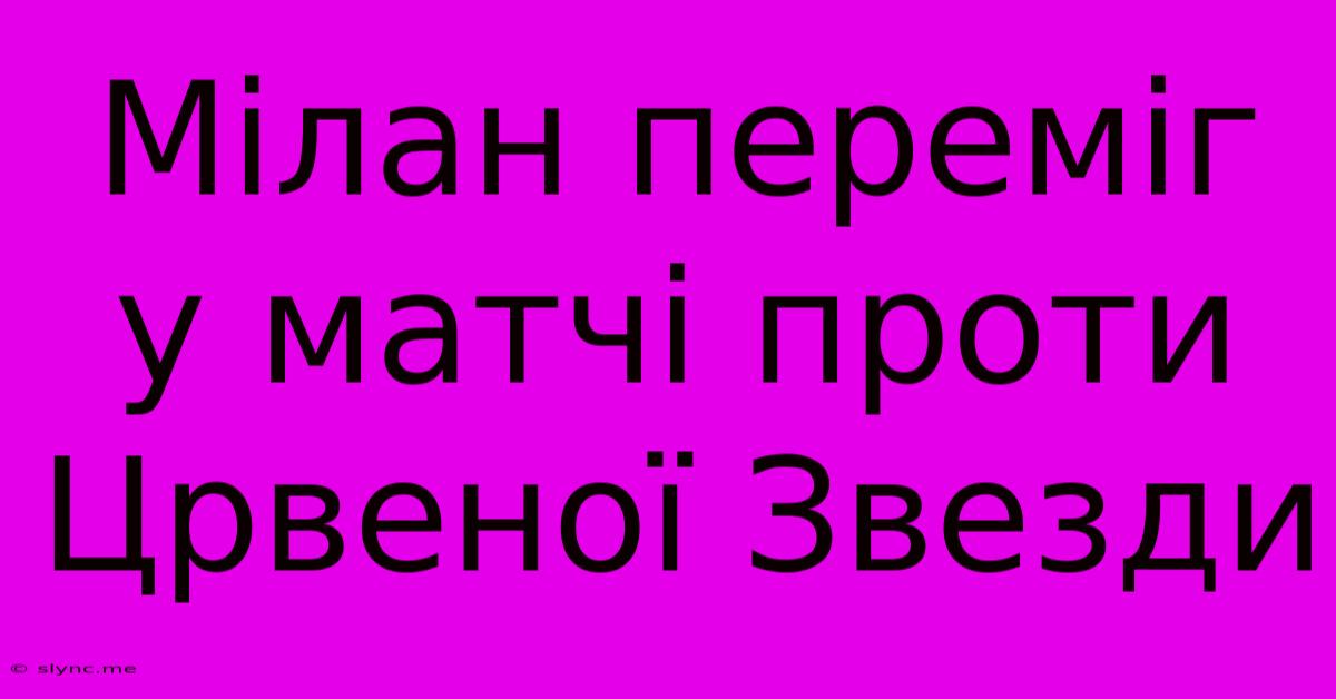 Мілан Переміг У Матчі Проти Црвеної Звезди