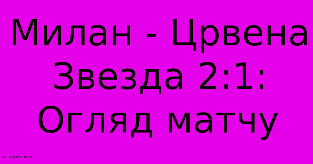 Милан - Црвена Звезда 2:1: Огляд Матчу