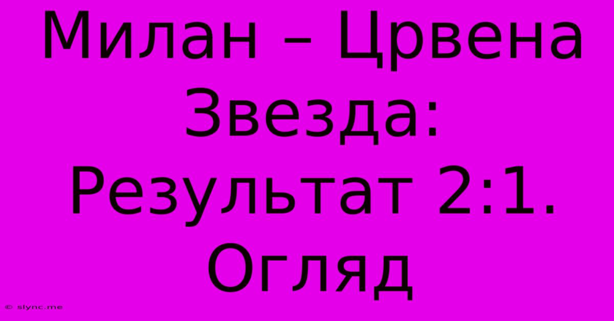 Милан – Црвена Звезда: Результат 2:1. Огляд