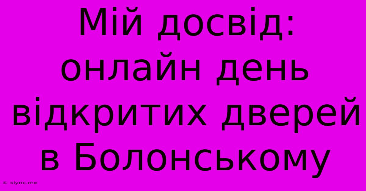 Мій Досвід: Онлайн День Відкритих Дверей В Болонському