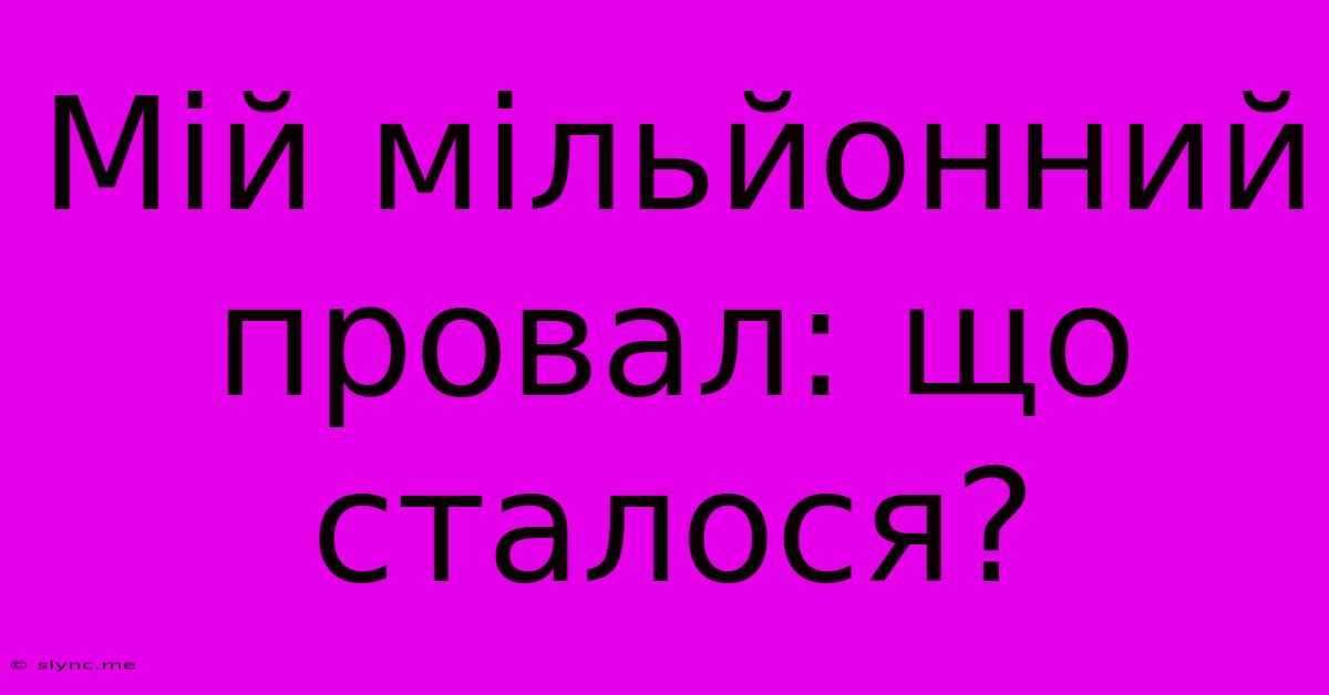 Мій Мільйонний Провал: Що Сталося?