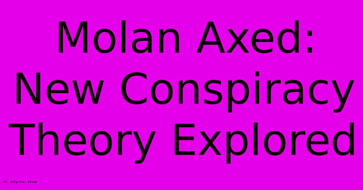 Molan Axed:  New Conspiracy Theory Explored