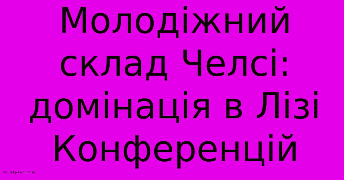 Молодіжний Склад Челсі: Домінація В Лізі Конференцій