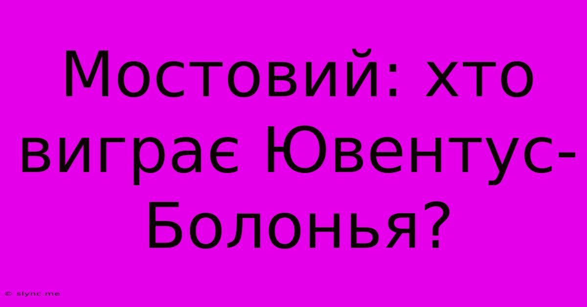 Мостовий: Хто Виграє Ювентус-Болонья?