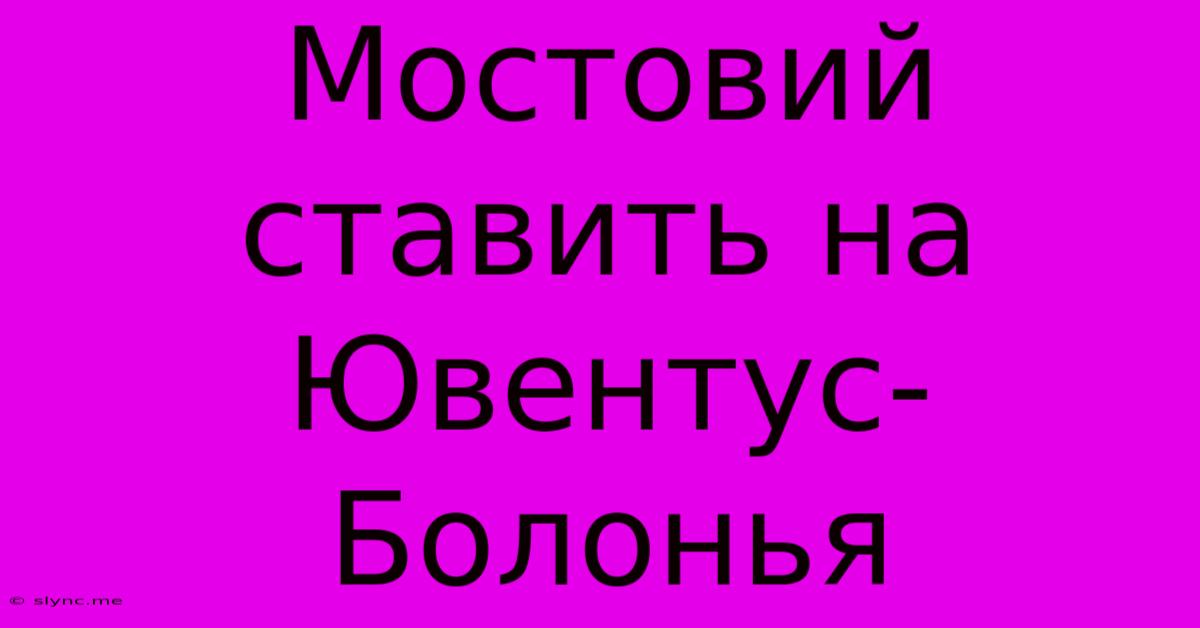 Мостовий Ставить На Ювентус-Болонья