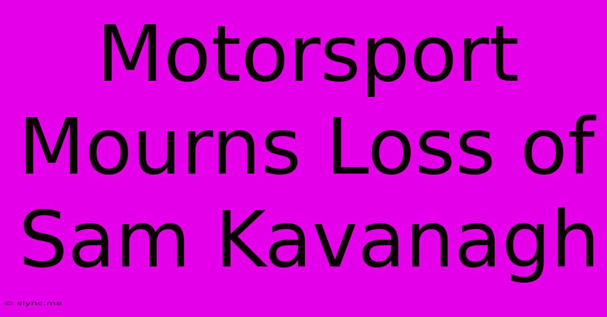 Motorsport Mourns Loss Of Sam Kavanagh