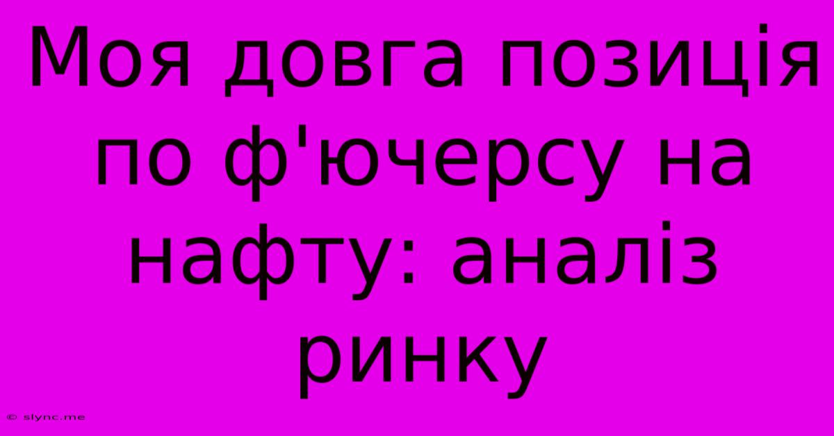 Моя Довга Позиція По Ф'ючерсу На Нафту: Аналіз Ринку