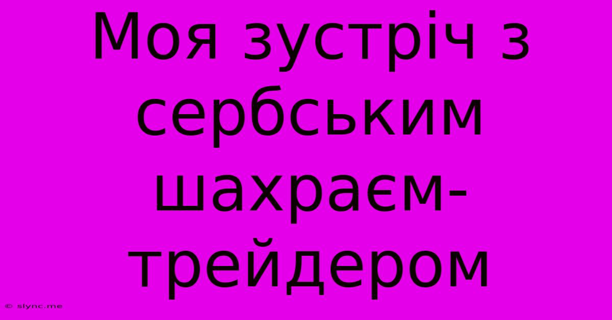 Моя Зустріч З Сербським Шахраєм-трейдером