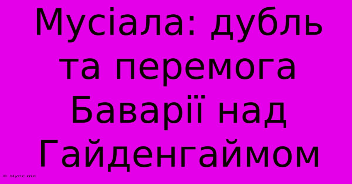 Мусіала: Дубль Та Перемога Баварії Над Гайденгаймом