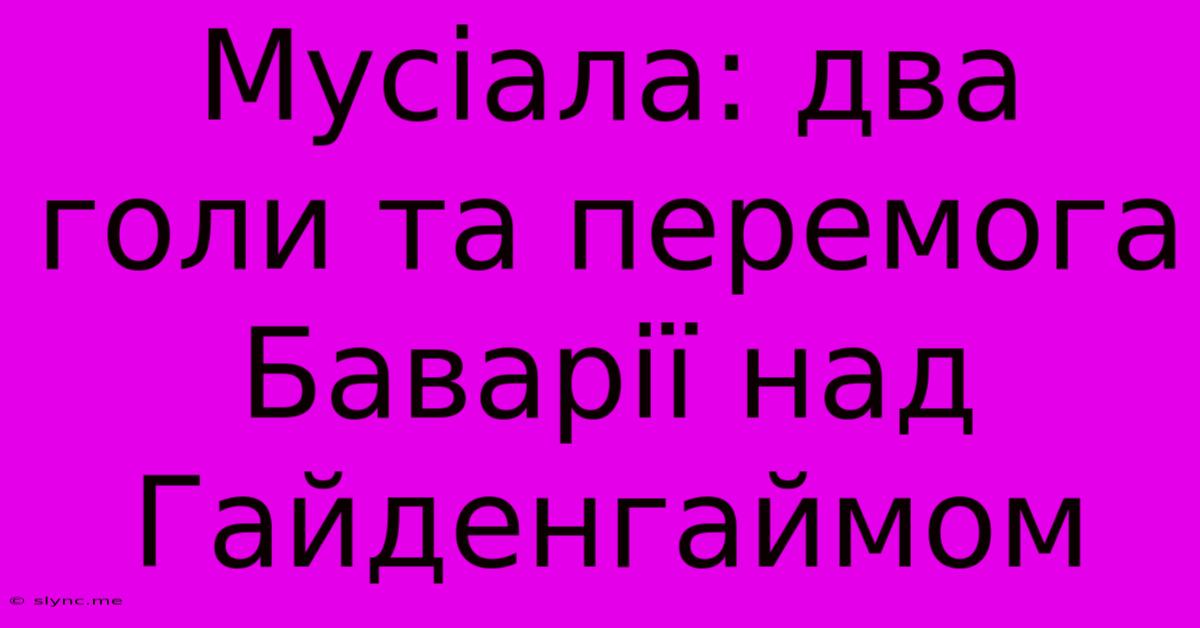 Мусіала: Два Голи Та Перемога Баварії Над Гайденгаймом