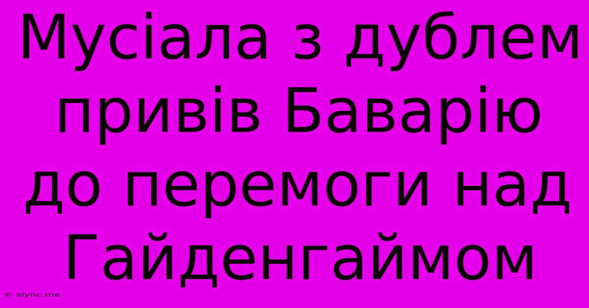 Мусіала З Дублем Привів Баварію До Перемоги Над Гайденгаймом