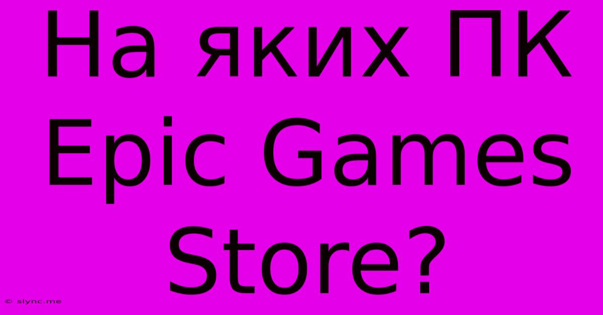 На Яких ПК Epic Games Store?