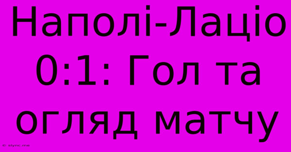 Наполі-Лаціо 0:1: Гол Та Огляд Матчу