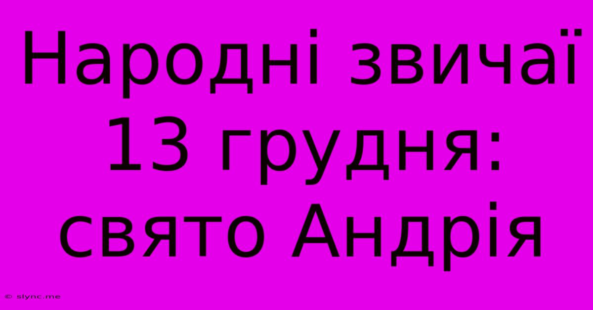 Народні Звичаї 13 Грудня: Свято Андрія