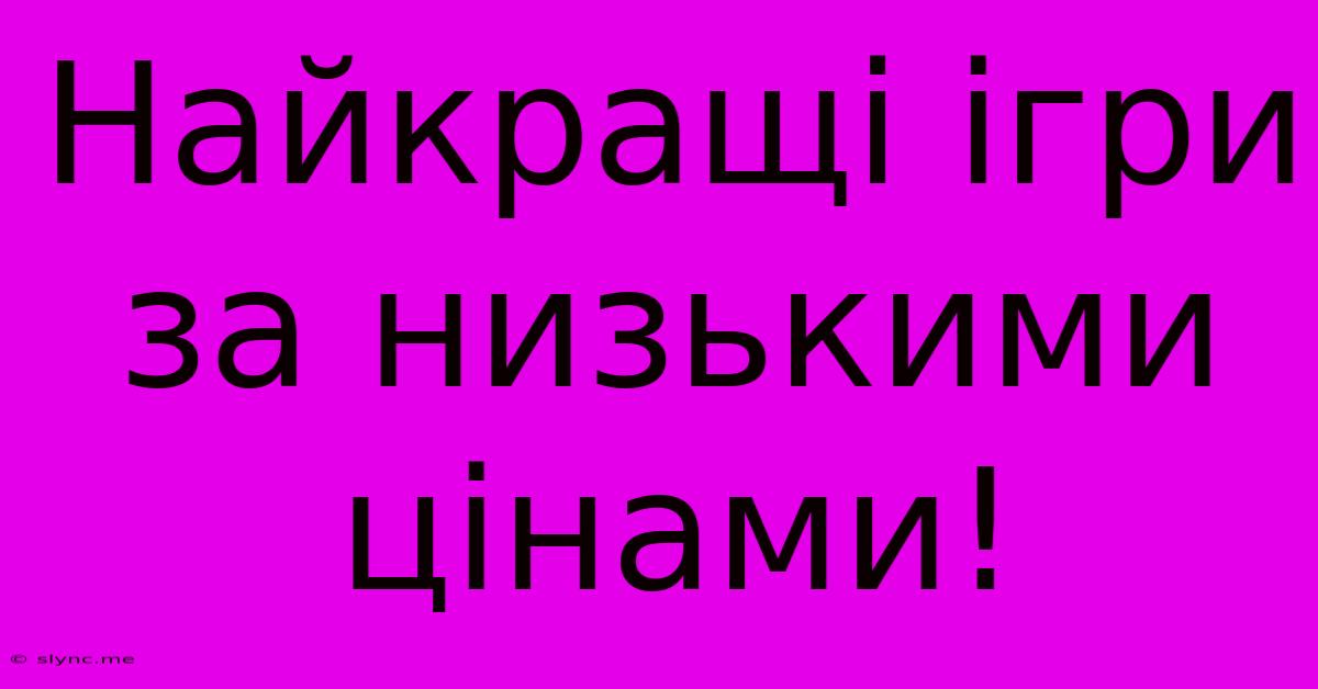 Найкращі Ігри За Низькими Цінами!