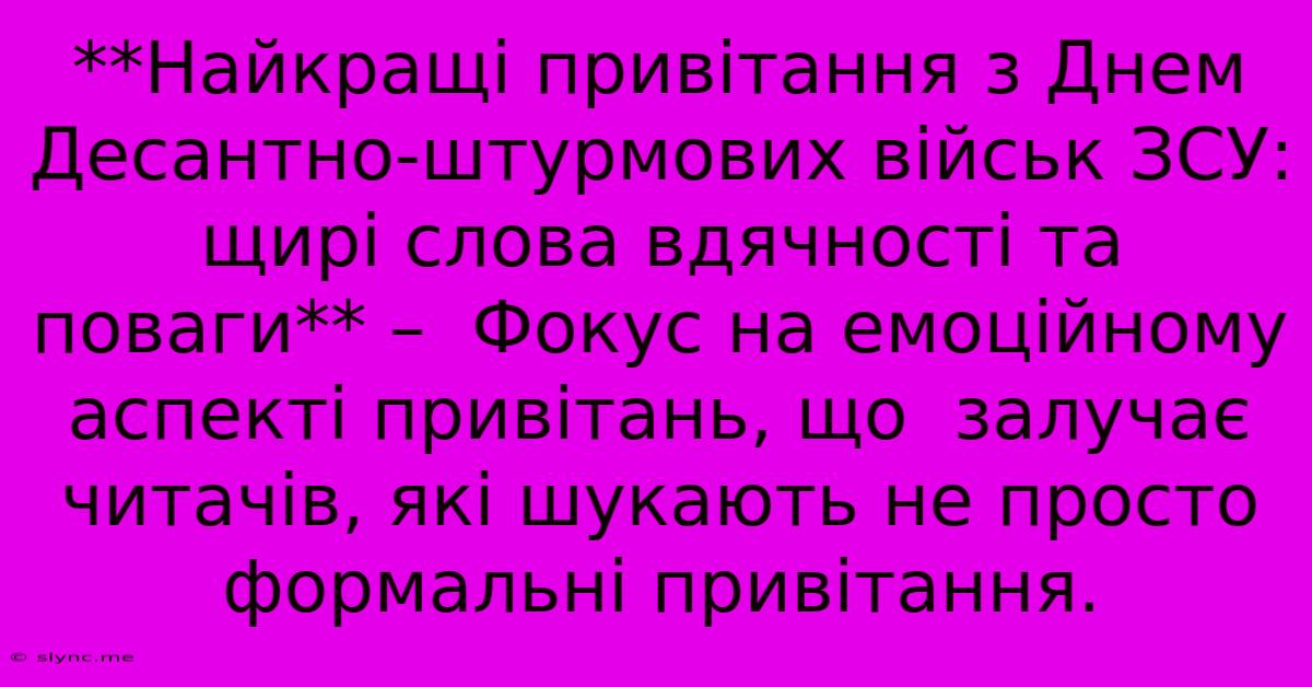 **Найкращі Привітання З Днем Десантно-штурмових Військ ЗСУ:  Щирі Слова Вдячності Та Поваги** –  Фокус На Емоційному Аспекті Привітань, Що  Залучає Читачів, Які Шукають Не Просто Формальні Привітання.