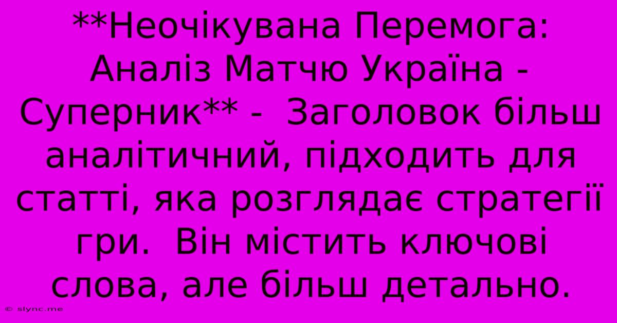 **Неочікувана Перемога: Аналіз Матчю Україна - Суперник** -  Заголовок Більш Аналітичний, Підходить Для Статті, Яка Розглядає Стратегії Гри.  Він Містить Ключові Слова, Але Більш Детально.