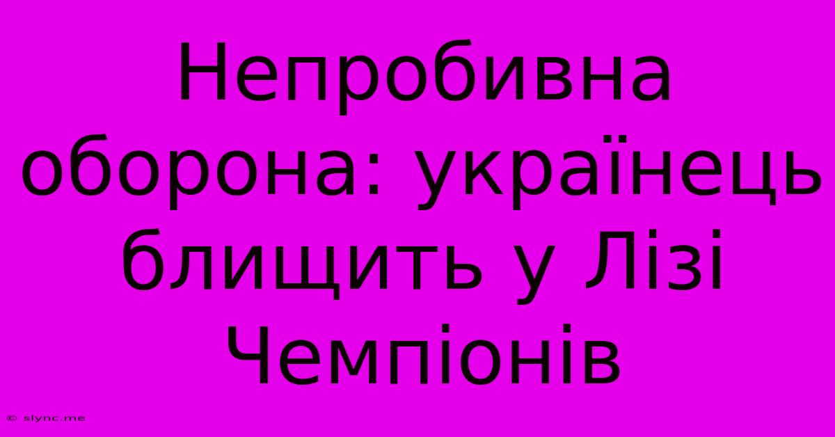 Непробивна Оборона: Українець Блищить У Лізі Чемпіонів