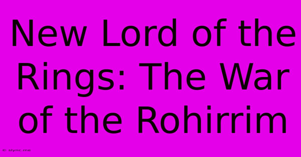 New Lord Of The Rings: The War Of The Rohirrim