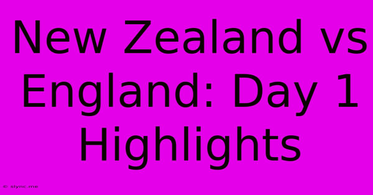 New Zealand Vs England: Day 1 Highlights