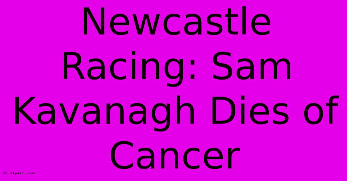 Newcastle Racing: Sam Kavanagh Dies Of Cancer