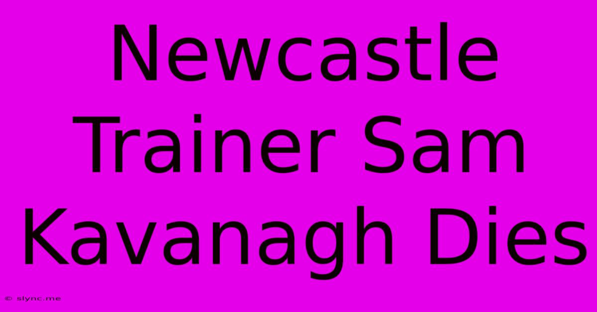 Newcastle Trainer Sam Kavanagh Dies