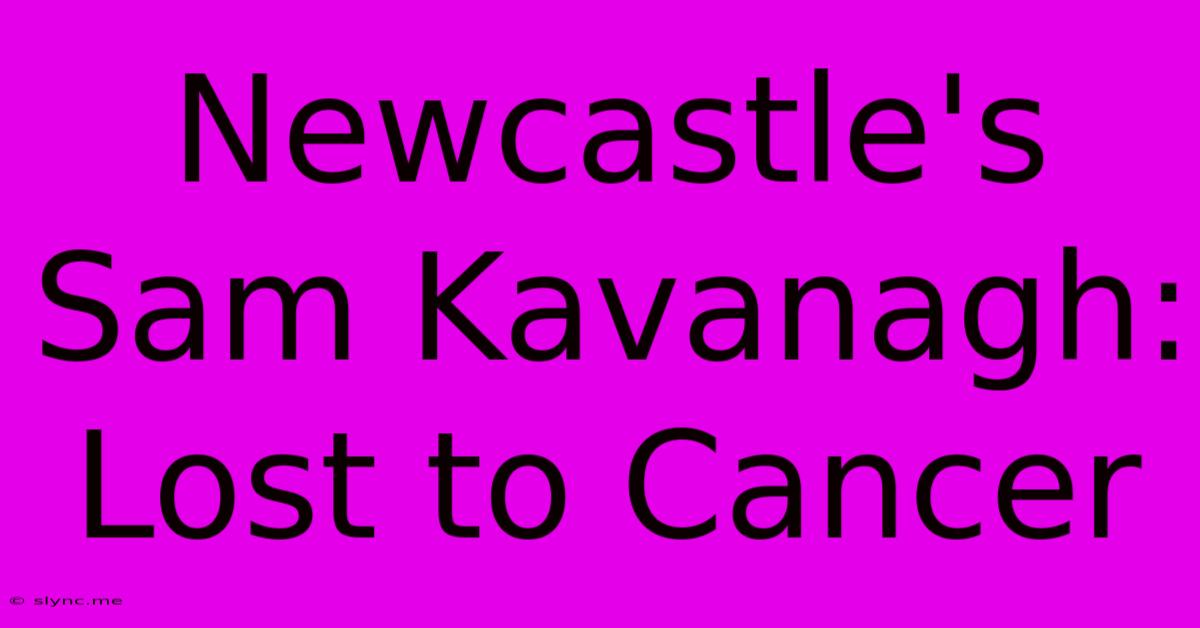 Newcastle's Sam Kavanagh: Lost To Cancer