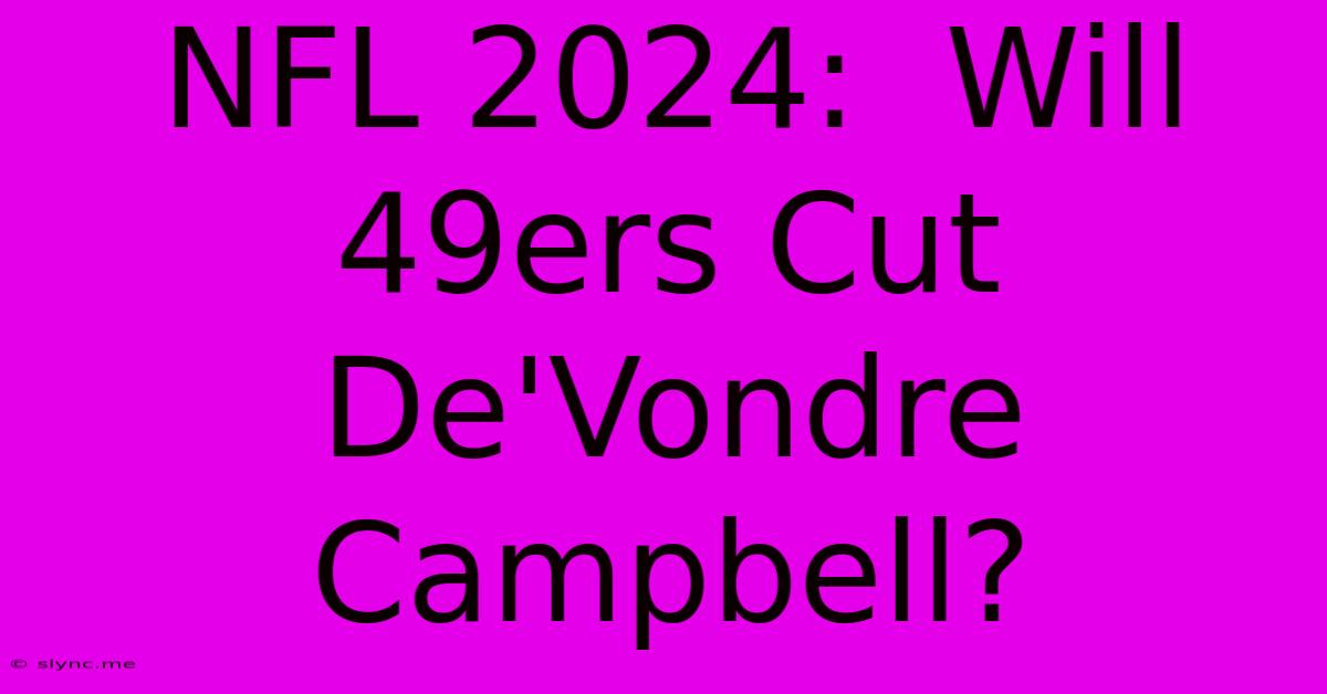 NFL 2024:  Will 49ers Cut De'Vondre Campbell?