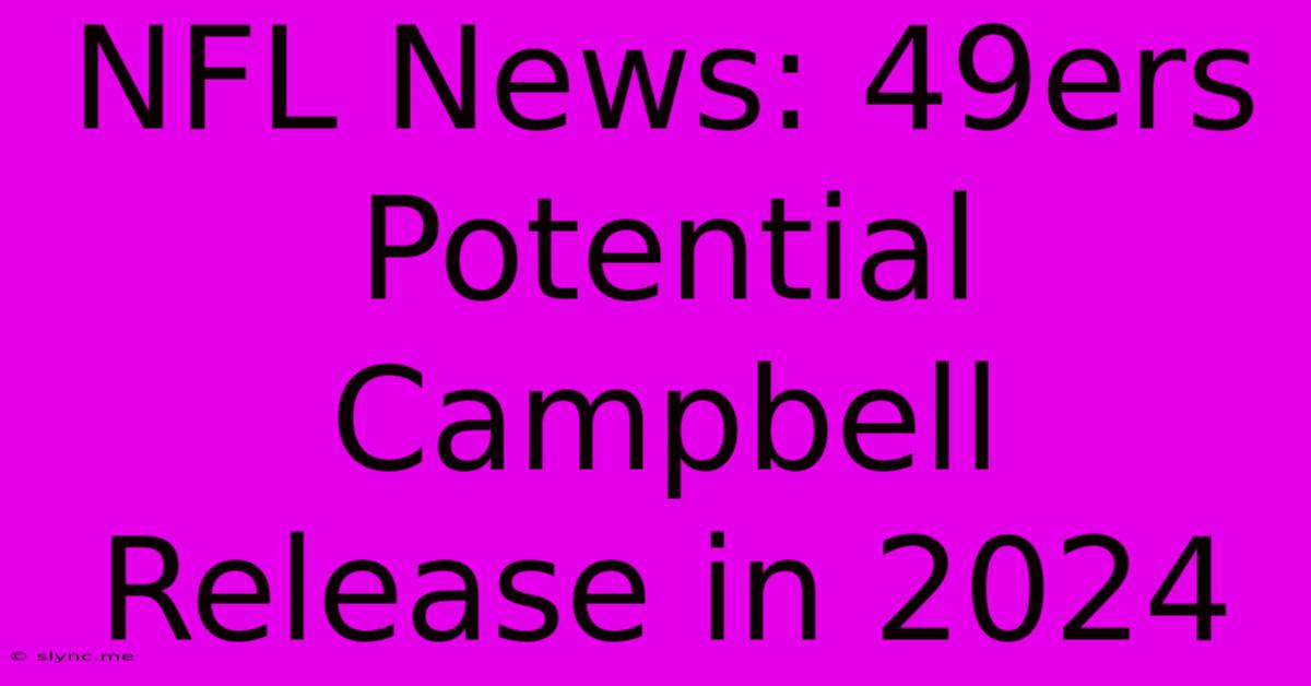 NFL News: 49ers Potential Campbell Release In 2024