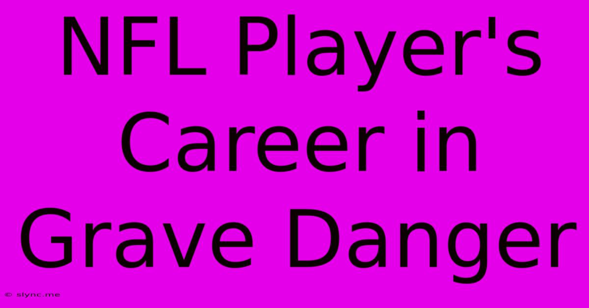 NFL Player's Career In Grave Danger