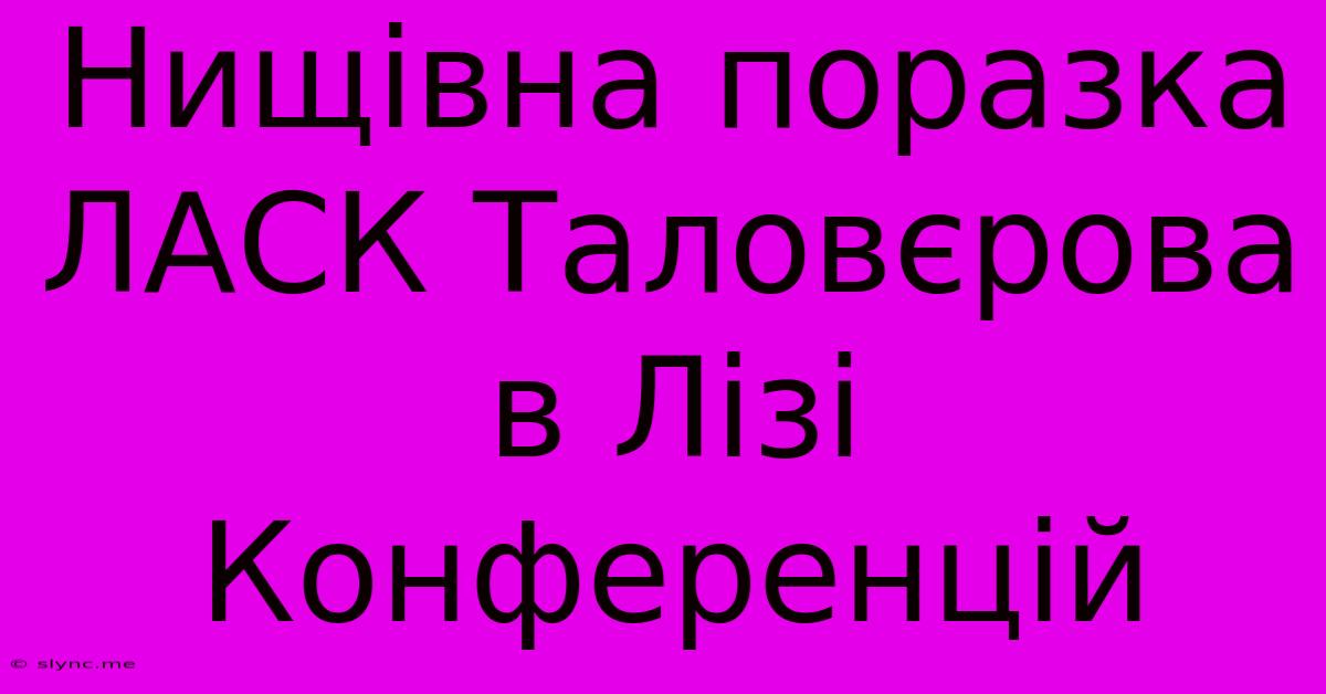 Нищівна Поразка ЛАСК Таловєрова В Лізі Конференцій