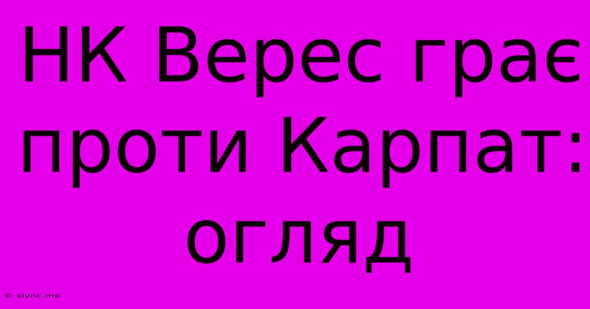 НК Верес Грає Проти Карпат: Огляд