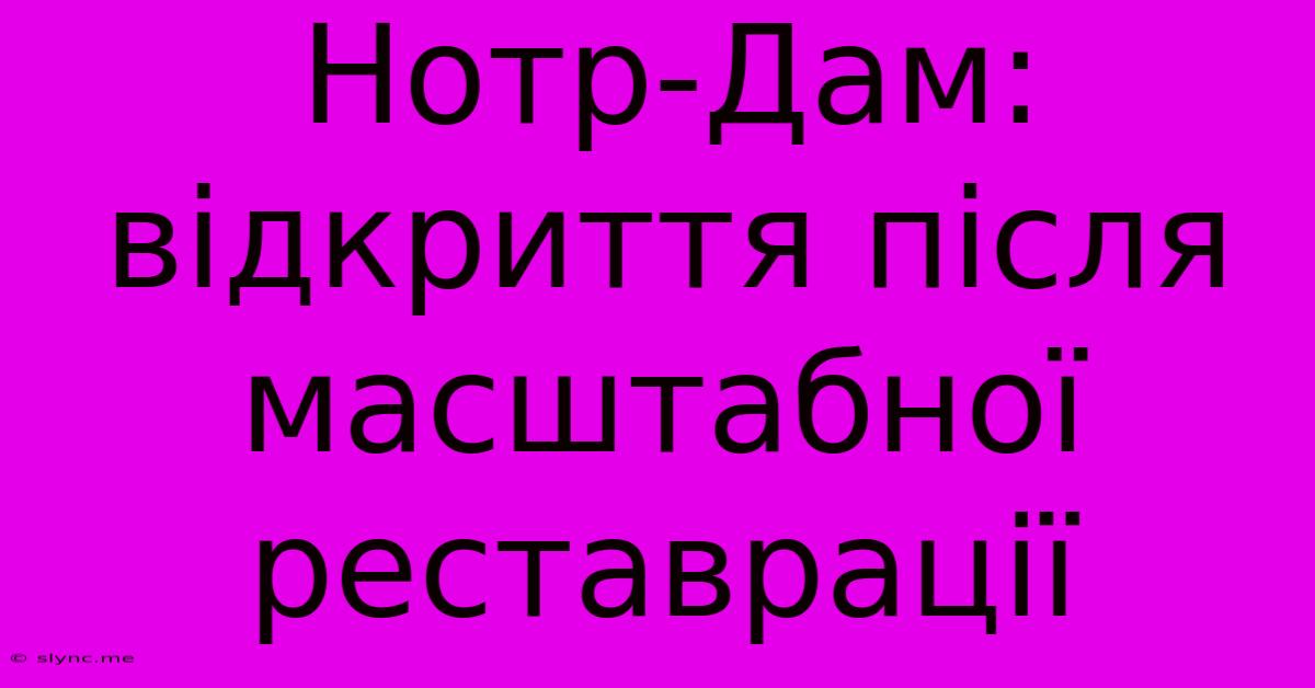 Нотр-Дам: Відкриття Після Масштабної Реставрації