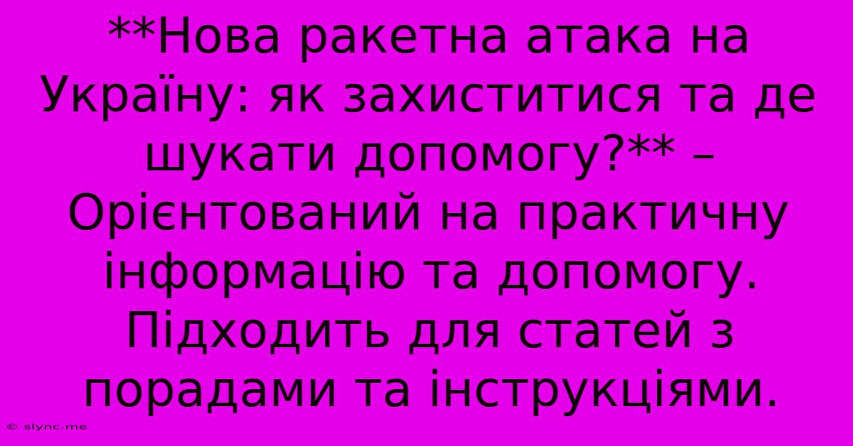 **Нова Ракетна Атака На Україну: Як Захиститися Та Де Шукати Допомогу?** –  Орієнтований На Практичну Інформацію Та Допомогу.  Підходить Для Статей З Порадами Та Інструкціями.