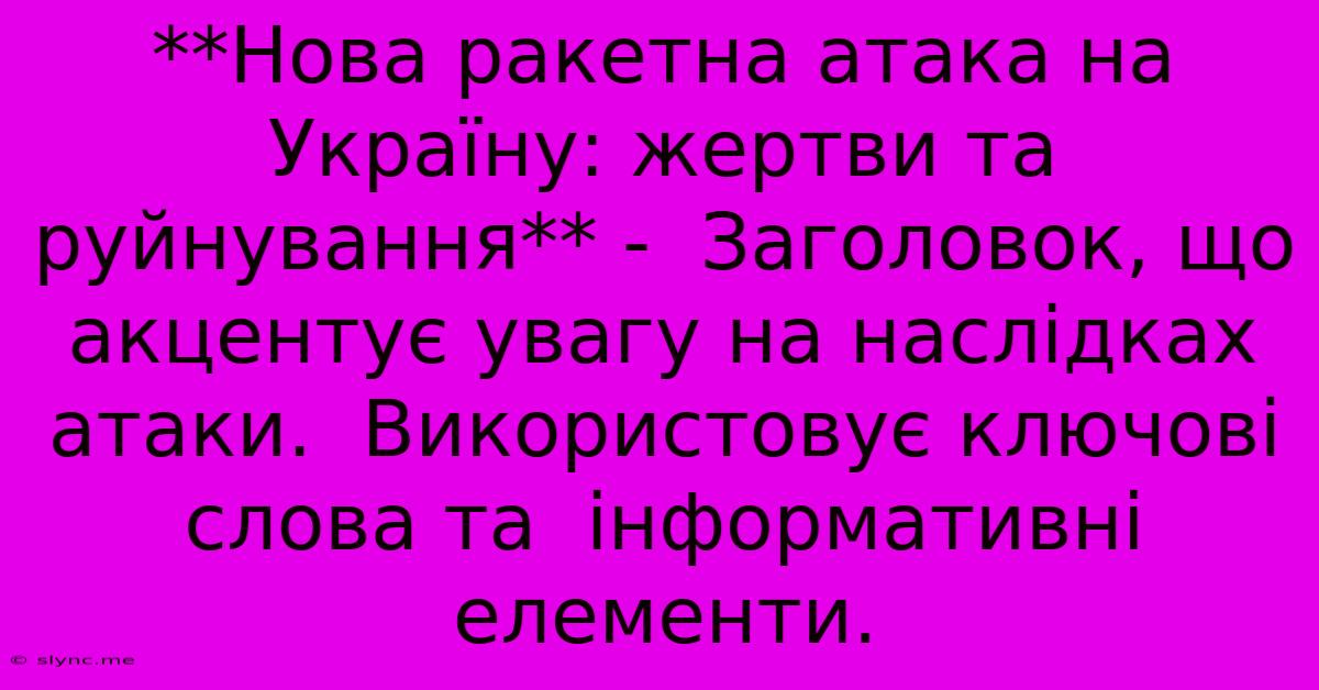 **Нова Ракетна Атака На Україну: Жертви Та Руйнування** -  Заголовок, Що Акцентує Увагу На Наслідках Атаки.  Використовує Ключові Слова Та  Інформативні Елементи.