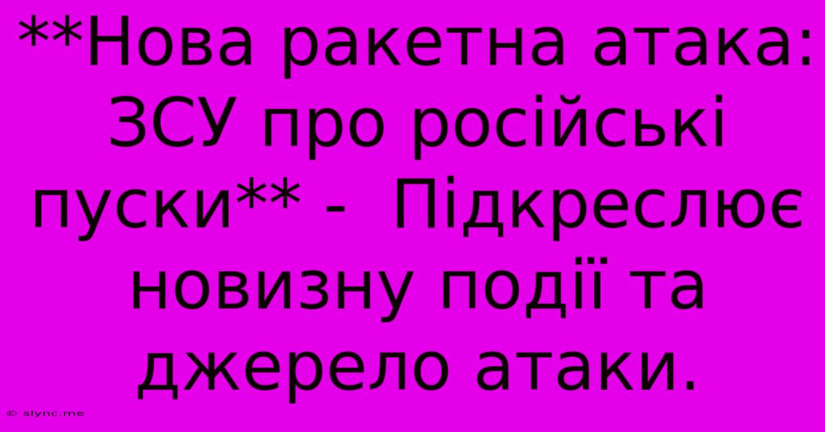 **Нова Ракетна Атака: ЗСУ Про Російські Пуски** -  Підкреслює Новизну Події Та Джерело Атаки.