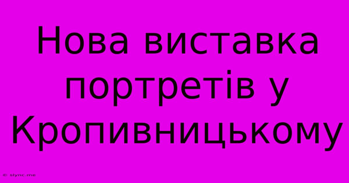 Нова Виставка Портретів У Кропивницькому