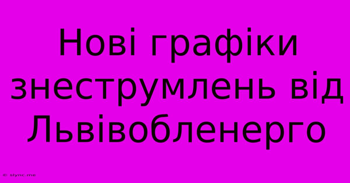 Нові Графіки Знеструмлень Від Львівобленерго