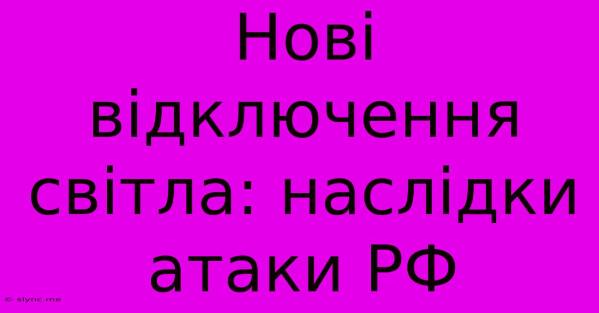 Нові Відключення Світла: Наслідки Атаки РФ