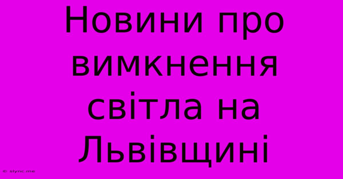 Новини Про Вимкнення Світла На Львівщині