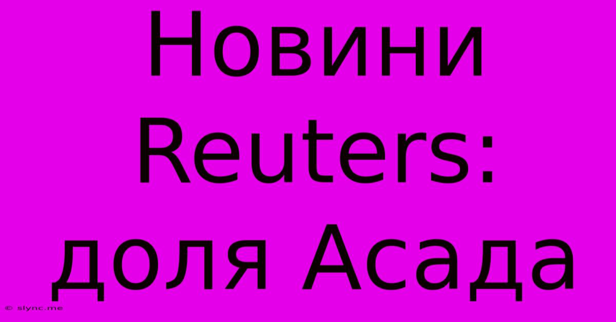 Новини Reuters: Доля Асада