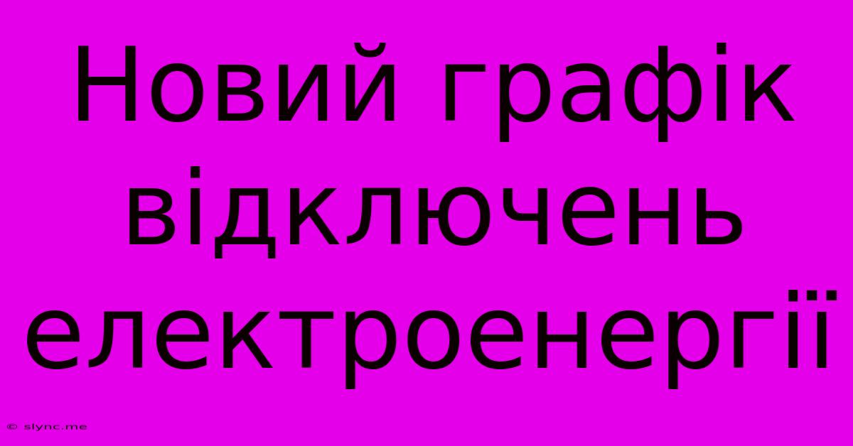 Новий Графік Відключень Електроенергії